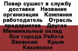 Повар-сушист в службу доставки › Название организации ­ Компания-работодатель › Отрасль предприятия ­ Другое › Минимальный оклад ­ 1 - Все города Работа » Вакансии   . Крым,Каховское